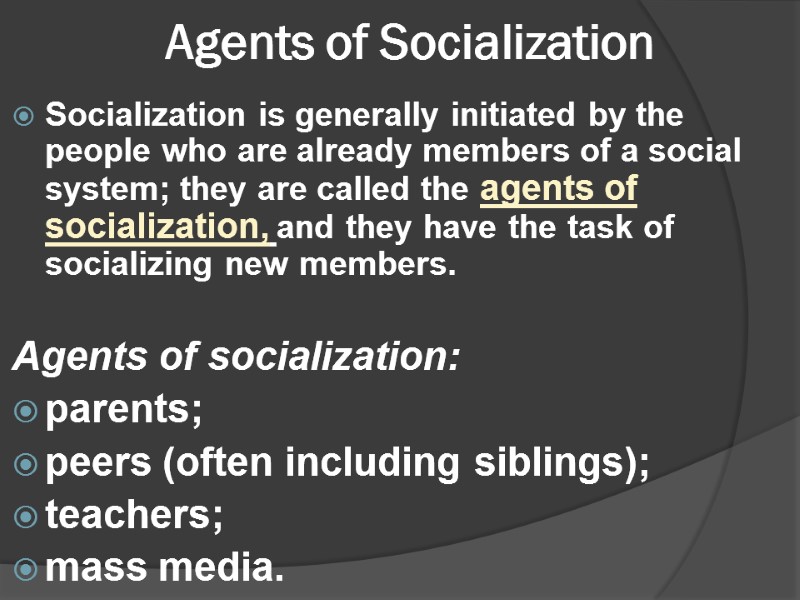 Agents of Socialization Socialization is generally initiated by the people who are already members